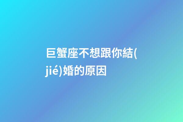 巨蟹座不想跟你結(jié)婚的原因