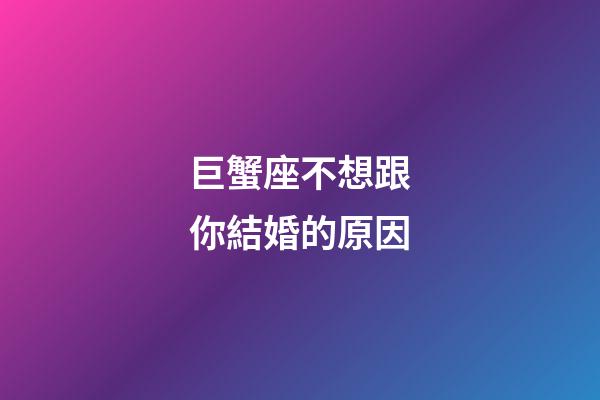 巨蟹座不想跟你結婚的原因