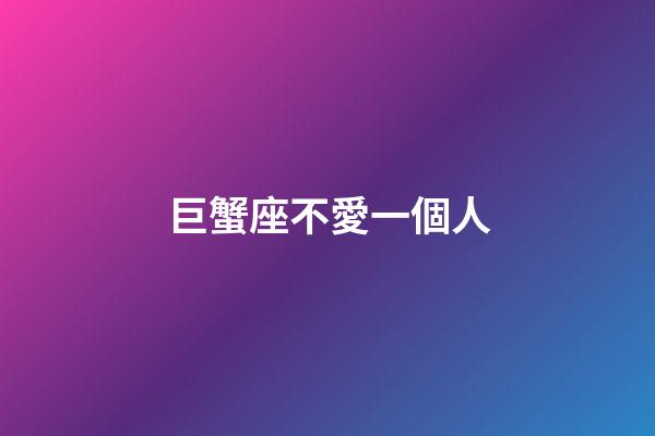 巨蟹座不愛一個人-第1張-星座運勢-玄機派