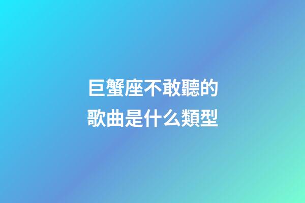 巨蟹座不敢聽的歌曲是什么類型-第1張-星座運勢-玄機派