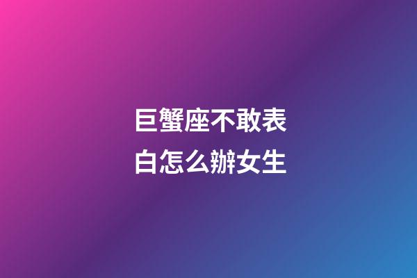 巨蟹座不敢表白怎么辦女生-第1張-星座運勢-玄機派