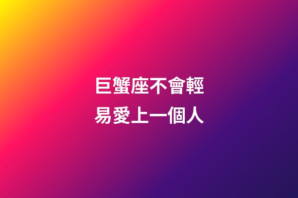 巨蟹座不會輕易愛上一個人-第1張-星座運勢-玄機派