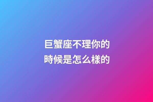 巨蟹座不理你的時候是怎么樣的-第1張-星座運勢-玄機派