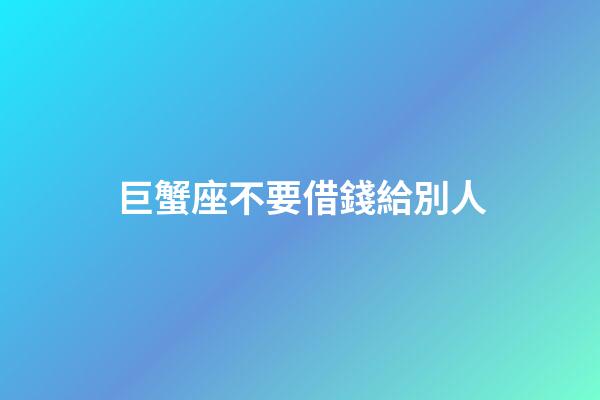 巨蟹座不要借錢給別人