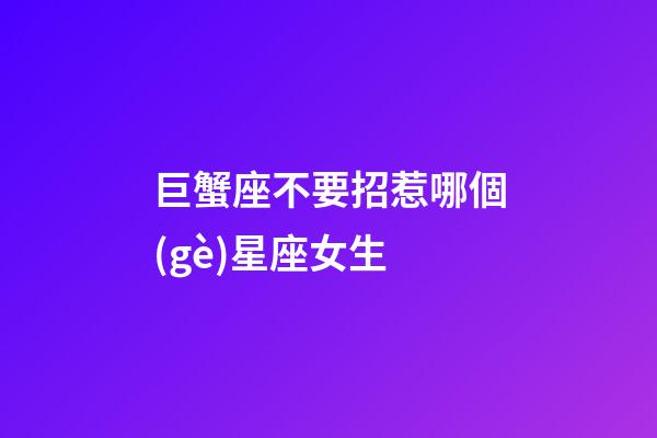 巨蟹座不要招惹哪個(gè)星座女生-第1張-星座運(yùn)勢-玄機(jī)派