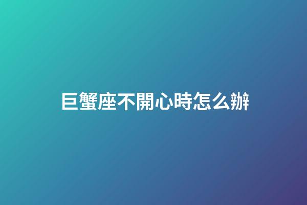 巨蟹座不開心時怎么辦-第1張-星座運勢-玄機派