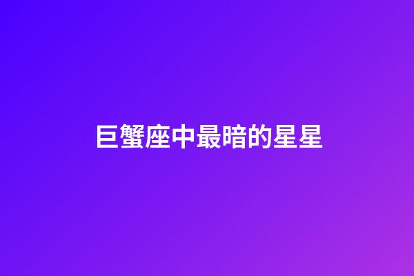 巨蟹座中最暗的星星-第1張-星座運勢-玄機派