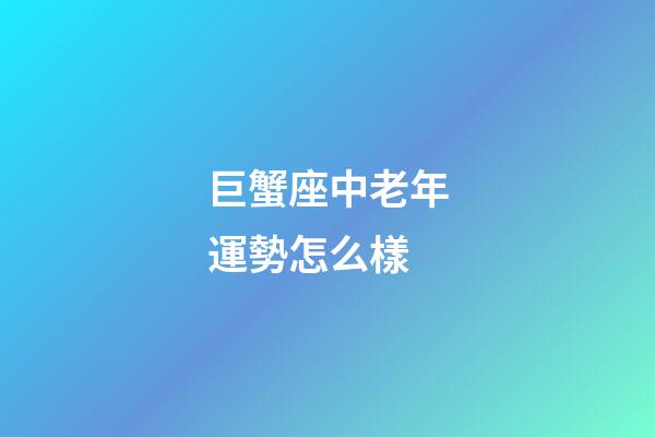 巨蟹座中老年運勢怎么樣-第1張-星座運勢-玄機派