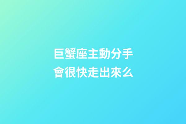 巨蟹座主動分手會很快走出來么-第1張-星座運勢-玄機派