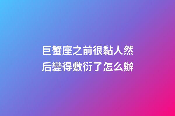 巨蟹座之前很黏人然后變得敷衍了怎么辦-第1張-星座運勢-玄機派