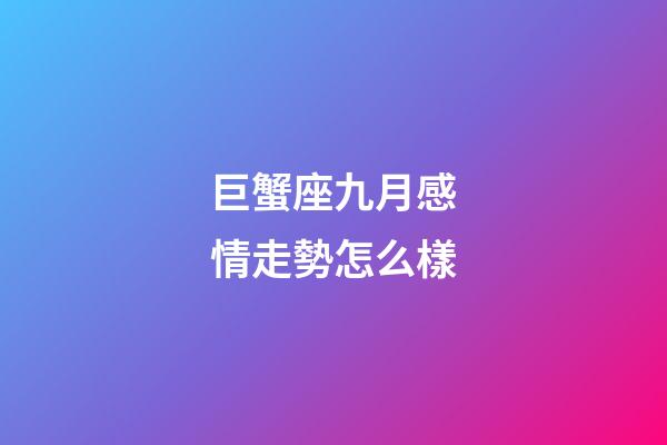 巨蟹座九月感情走勢怎么樣-第1張-星座運勢-玄機派