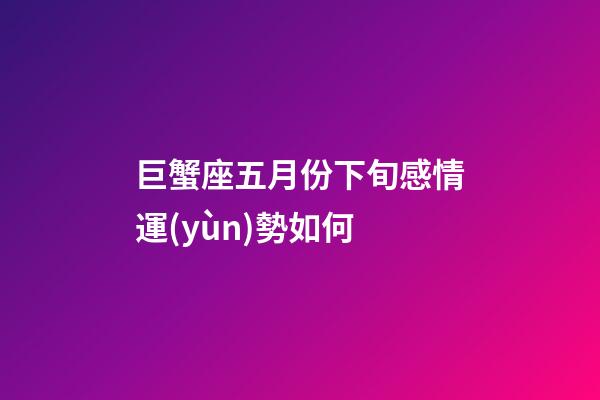 巨蟹座五月份下旬感情運(yùn)勢如何