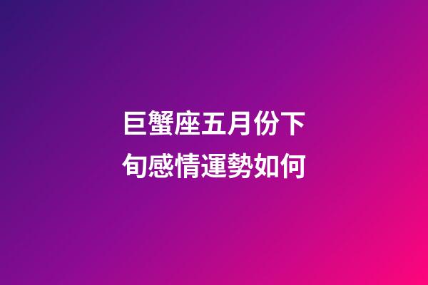 巨蟹座五月份下旬感情運勢如何-第1張-星座運勢-玄機派