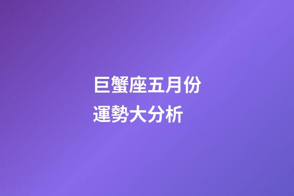 巨蟹座五月份運勢大分析-第1張-星座運勢-玄機派