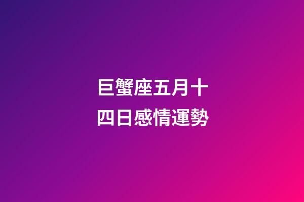 巨蟹座五月十四日感情運勢-第1張-星座運勢-玄機派