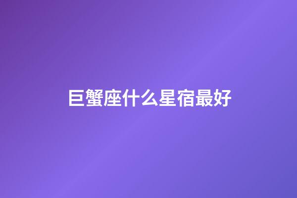 巨蟹座什么星宿最好