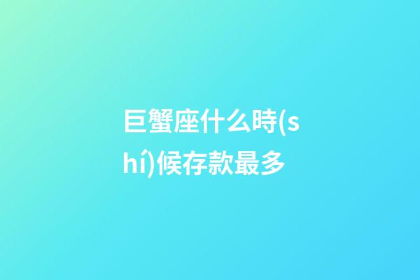 巨蟹座什么時(shí)候存款最多