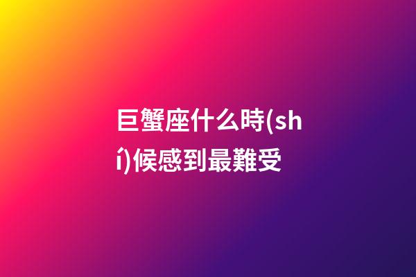 巨蟹座什么時(shí)候感到最難受-第1張-星座運(yùn)勢(shì)-玄機(jī)派