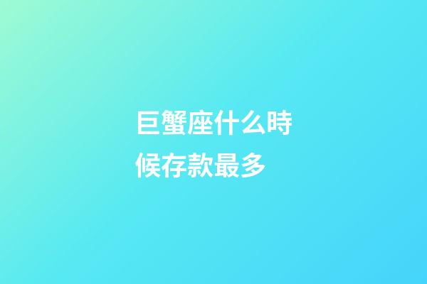 巨蟹座什么時候存款最多