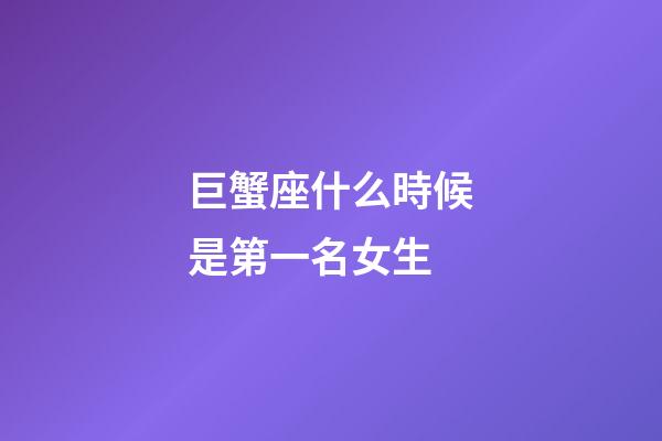 巨蟹座什么時候是第一名女生-第1張-星座運勢-玄機派