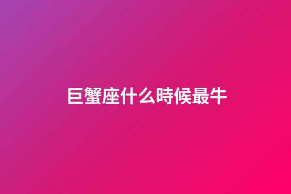 巨蟹座什么時候最牛-第1張-星座運勢-玄機派