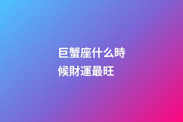 巨蟹座什么時候財運最旺-第1張-星座運勢-玄機派
