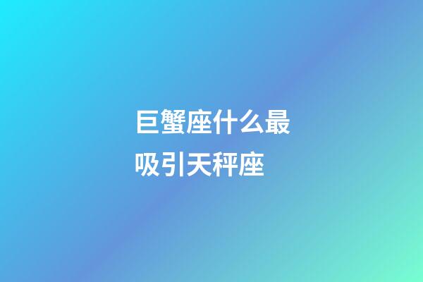 巨蟹座什么最吸引天秤座-第1張-星座運勢-玄機派