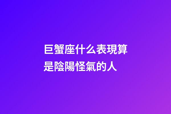 巨蟹座什么表現算是陰陽怪氣的人-第1張-星座運勢-玄機派