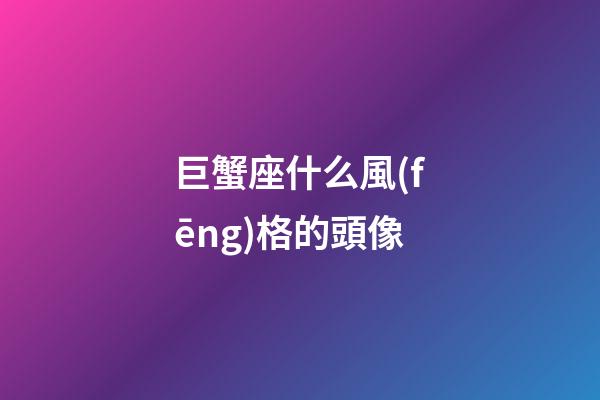 巨蟹座什么風(fēng)格的頭像