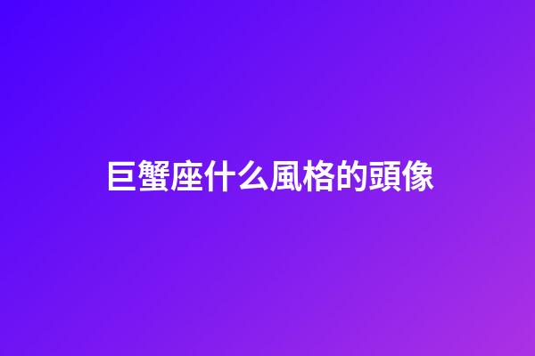巨蟹座什么風格的頭像-第1張-星座運勢-玄機派
