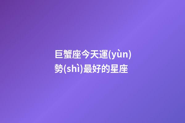 巨蟹座今天運(yùn)勢(shì)最好的星座-第1張-星座運(yùn)勢(shì)-玄機(jī)派