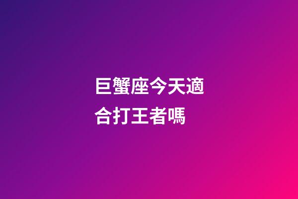 巨蟹座今天適合打王者嗎-第1張-星座運(yùn)勢-玄機(jī)派