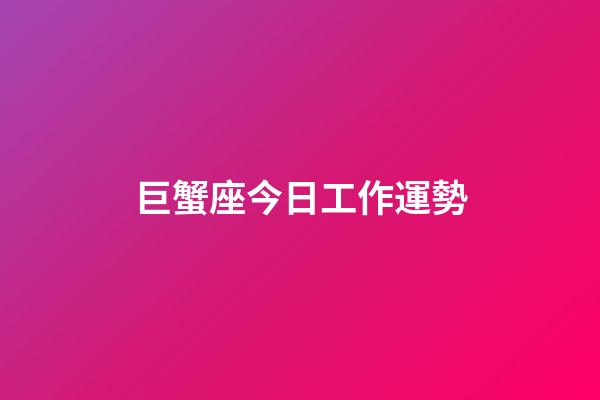 巨蟹座今日工作運勢-第1張-星座運勢-玄機派