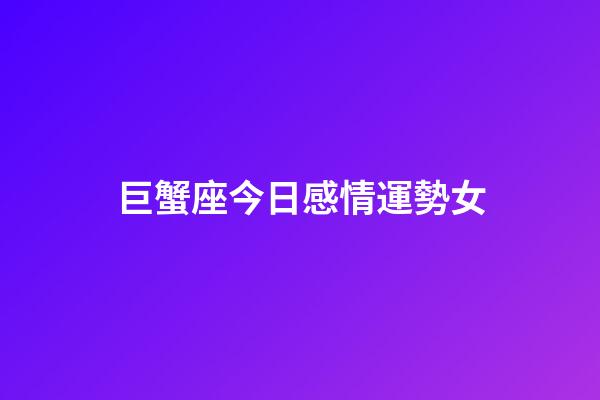 巨蟹座今日感情運勢女-第1張-星座運勢-玄機派