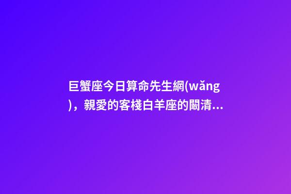 巨蟹座今日算命先生網(wǎng)，親愛的客棧白羊座的闞清子和巨蟹座的紀凌塵會分手嗎