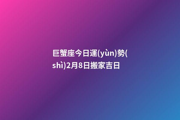 巨蟹座今日運(yùn)勢(shì)2月8日搬家吉日