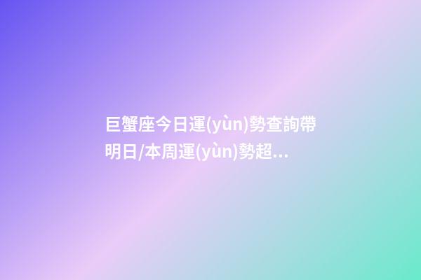 巨蟹座今日運(yùn)勢查詢（2023年06月24日）帶明日/本周運(yùn)勢超準(zhǔn)-第1張-星座運(yùn)勢-玄機(jī)派
