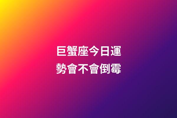 巨蟹座今日運勢會不會倒霉-第1張-星座運勢-玄機派