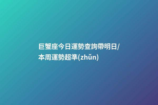 巨蟹座今日運勢查詢（2023年06月17日）帶明日/本周運勢超準(zhǔn)-第1張-星座運勢-玄機派