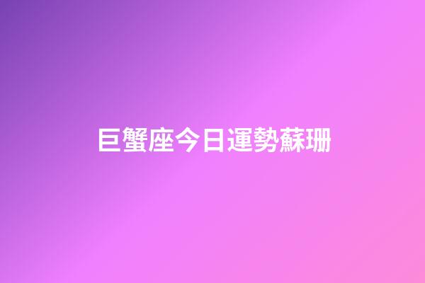 巨蟹座今日運勢蘇珊-第1張-星座運勢-玄機派