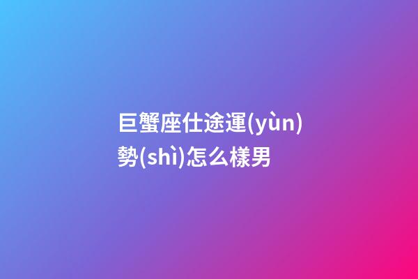 巨蟹座仕途運(yùn)勢(shì)怎么樣男-第1張-星座運(yùn)勢(shì)-玄機(jī)派