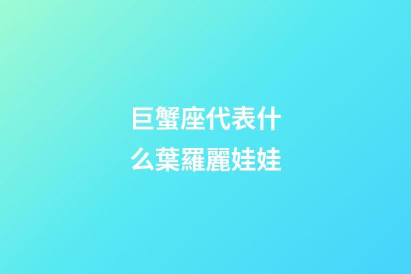 巨蟹座代表什么葉羅麗娃娃-第1張-星座運勢-玄機派