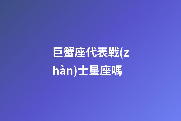 巨蟹座代表戰(zhàn)士星座嗎-第1張-星座運(yùn)勢(shì)-玄機(jī)派