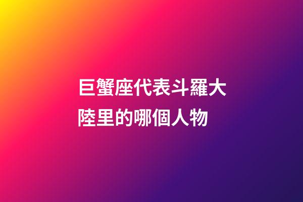 巨蟹座代表斗羅大陸里的哪個人物
