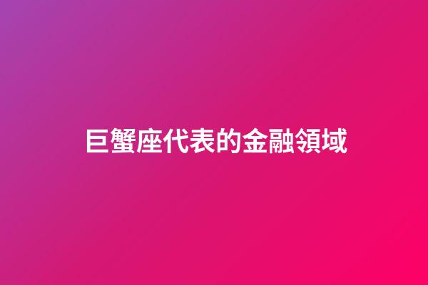 巨蟹座代表的金融領域-第1張-星座運勢-玄機派