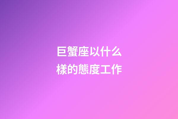 巨蟹座以什么樣的態度工作-第1張-星座運勢-玄機派