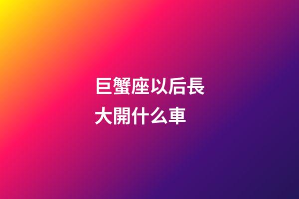 巨蟹座以后長大開什么車-第1張-星座運勢-玄機派
