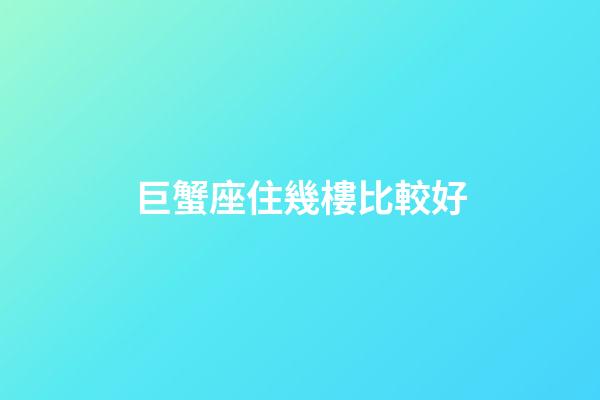 巨蟹座住幾樓比較好-第1張-星座運勢-玄機派
