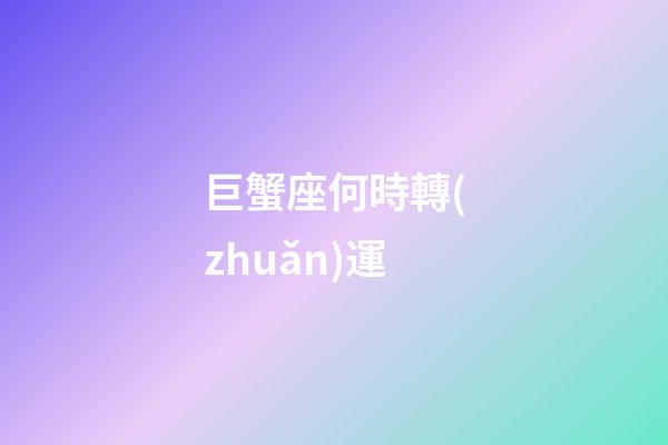 巨蟹座何時轉(zhuǎn)運-第1張-星座運勢-玄機派