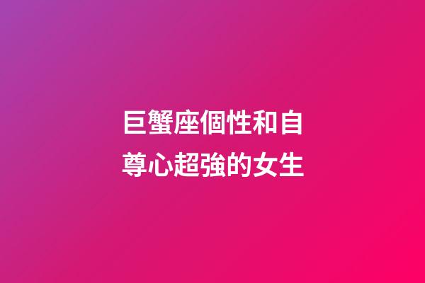 巨蟹座個性和自尊心超強的女生-第1張-星座運勢-玄機派